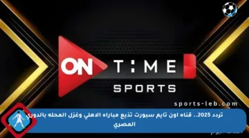 تردد 2025.. قناة أون تايم سبورت تذيع مباراة الأهلي وغزل المحلة بالدوري المصري